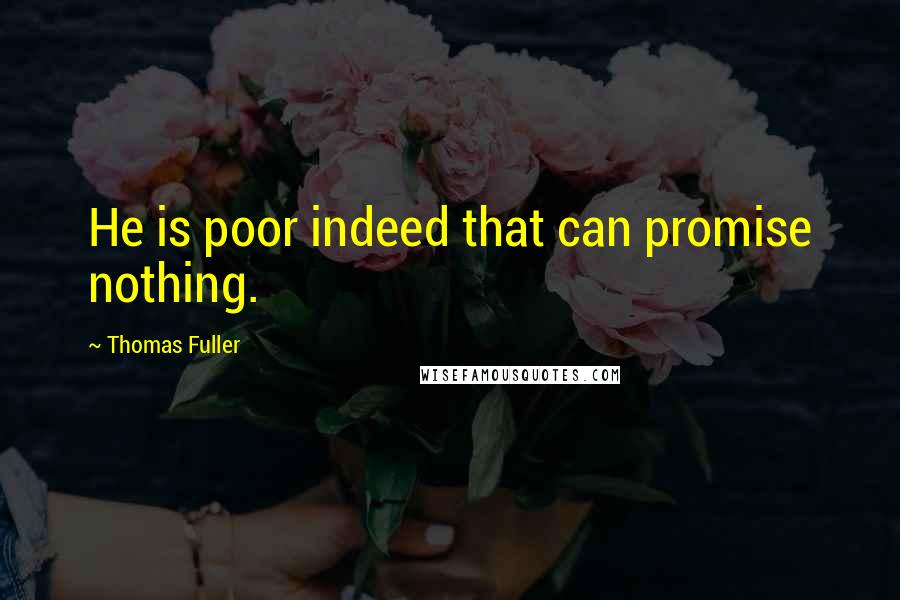 Thomas Fuller Quotes: He is poor indeed that can promise nothing.