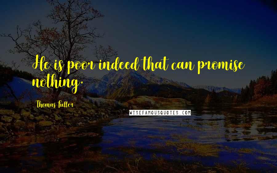 Thomas Fuller Quotes: He is poor indeed that can promise nothing.