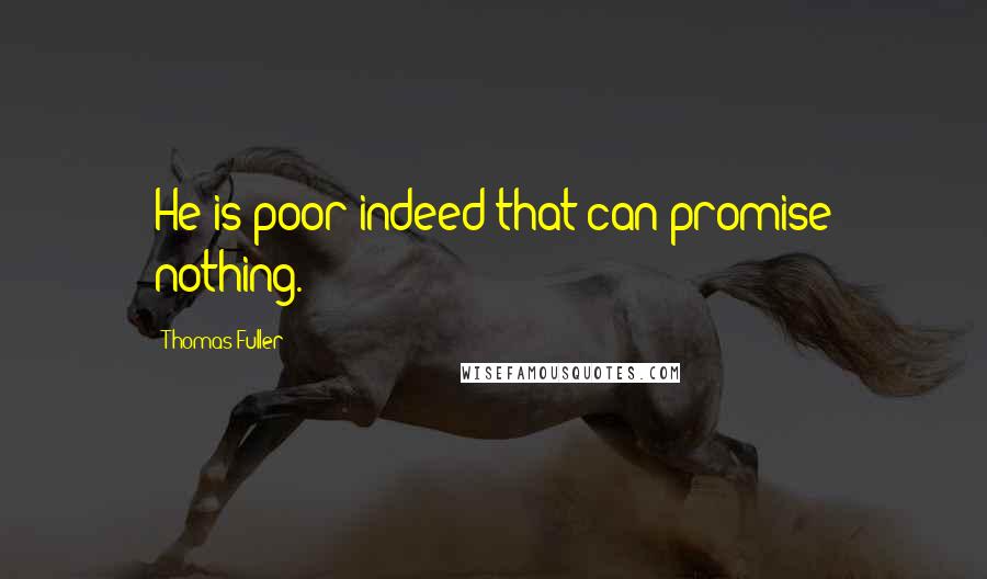 Thomas Fuller Quotes: He is poor indeed that can promise nothing.