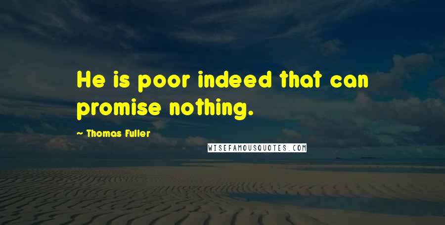 Thomas Fuller Quotes: He is poor indeed that can promise nothing.