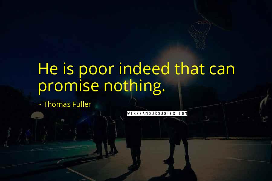 Thomas Fuller Quotes: He is poor indeed that can promise nothing.