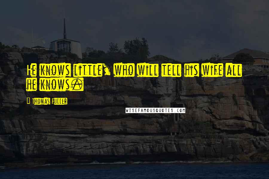 Thomas Fuller Quotes: He knows little, who will tell his wife all he knows.