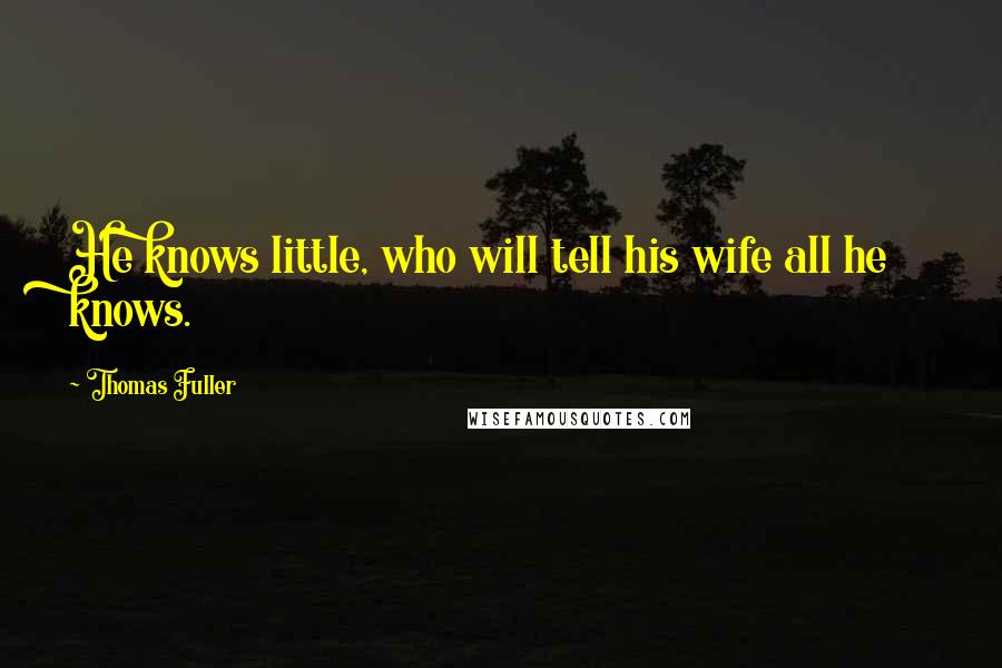 Thomas Fuller Quotes: He knows little, who will tell his wife all he knows.