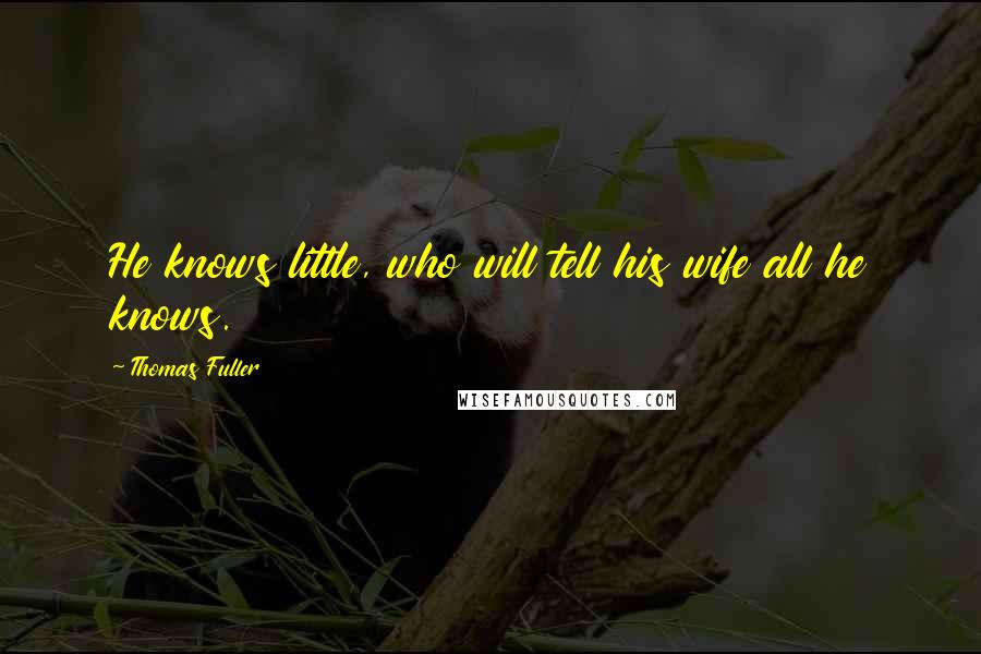 Thomas Fuller Quotes: He knows little, who will tell his wife all he knows.