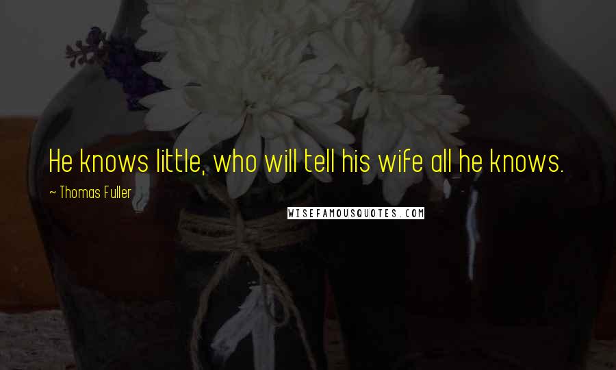 Thomas Fuller Quotes: He knows little, who will tell his wife all he knows.