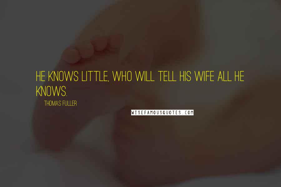 Thomas Fuller Quotes: He knows little, who will tell his wife all he knows.