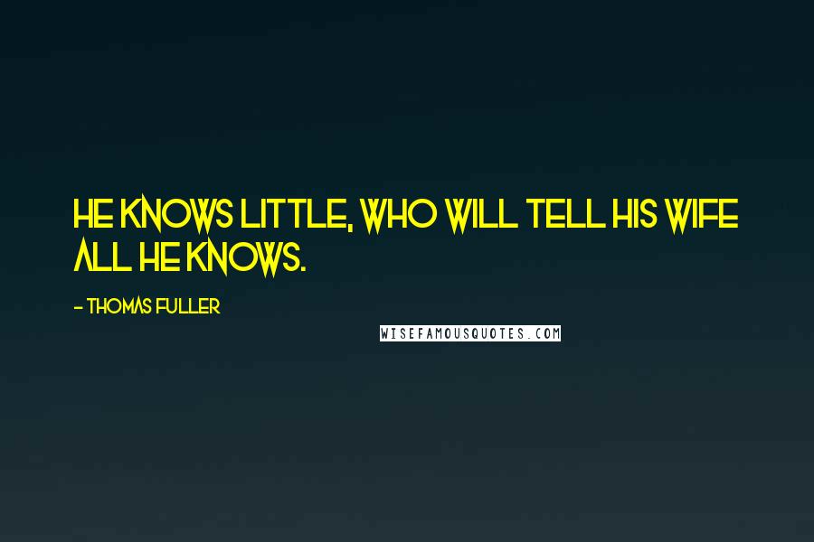 Thomas Fuller Quotes: He knows little, who will tell his wife all he knows.