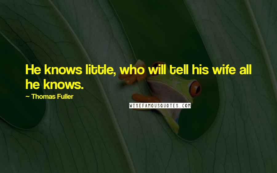 Thomas Fuller Quotes: He knows little, who will tell his wife all he knows.