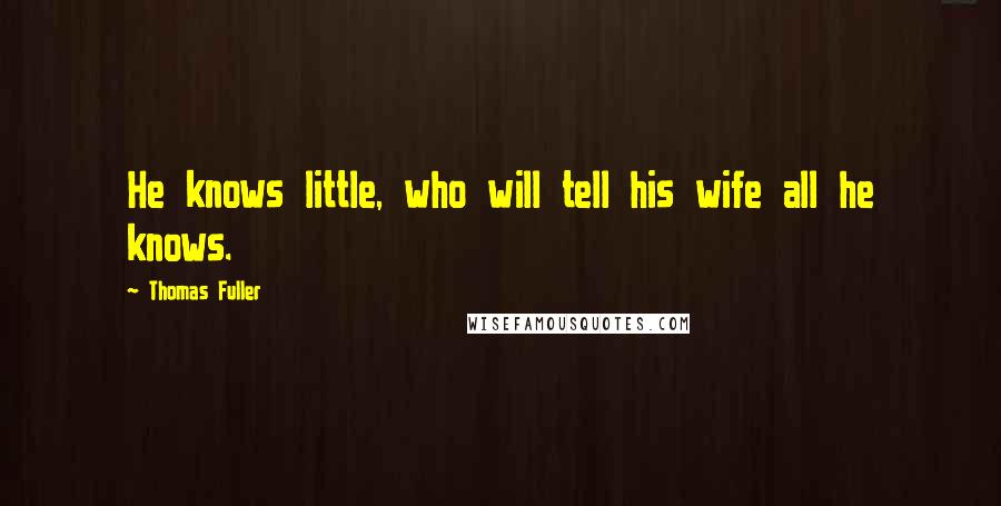 Thomas Fuller Quotes: He knows little, who will tell his wife all he knows.