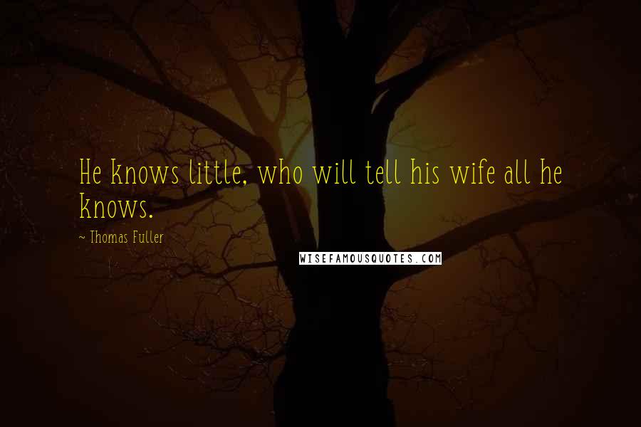 Thomas Fuller Quotes: He knows little, who will tell his wife all he knows.