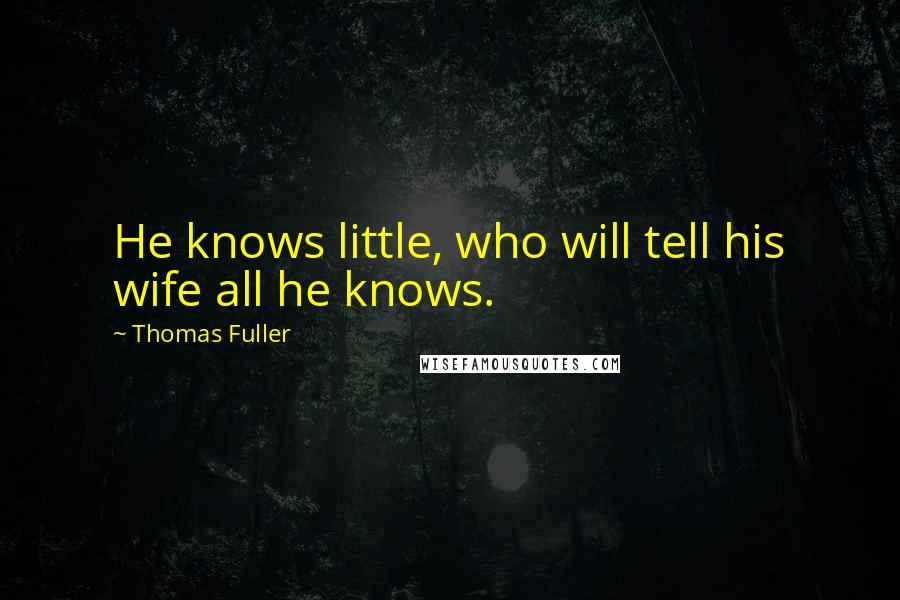 Thomas Fuller Quotes: He knows little, who will tell his wife all he knows.