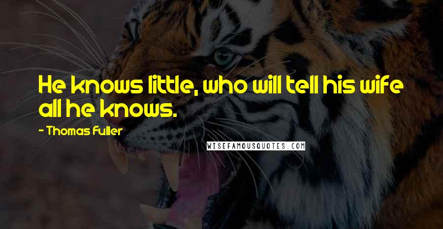 Thomas Fuller Quotes: He knows little, who will tell his wife all he knows.
