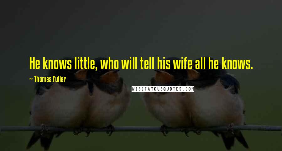 Thomas Fuller Quotes: He knows little, who will tell his wife all he knows.