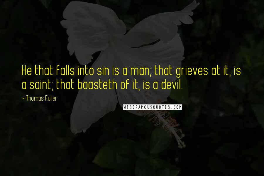 Thomas Fuller Quotes: He that falls into sin is a man; that grieves at it, is a saint; that boasteth of it, is a devil.
