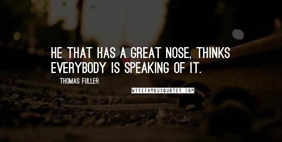 Thomas Fuller Quotes: He that has a great nose, thinks everybody is speaking of it.