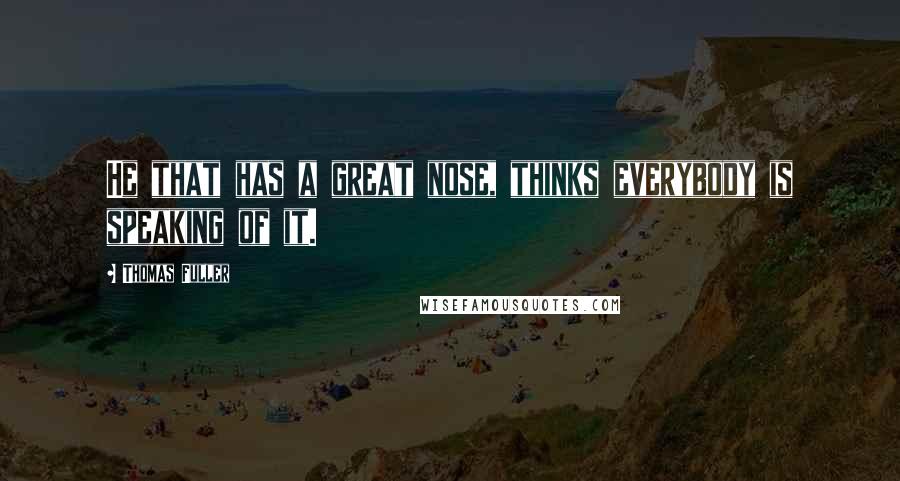 Thomas Fuller Quotes: He that has a great nose, thinks everybody is speaking of it.