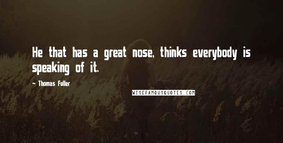 Thomas Fuller Quotes: He that has a great nose, thinks everybody is speaking of it.