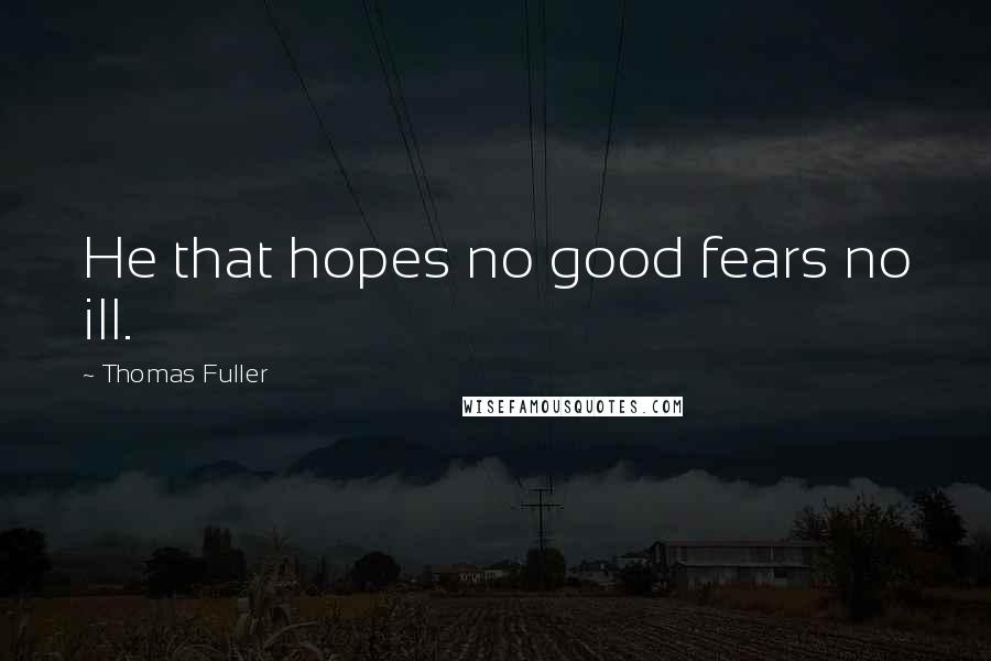 Thomas Fuller Quotes: He that hopes no good fears no ill.