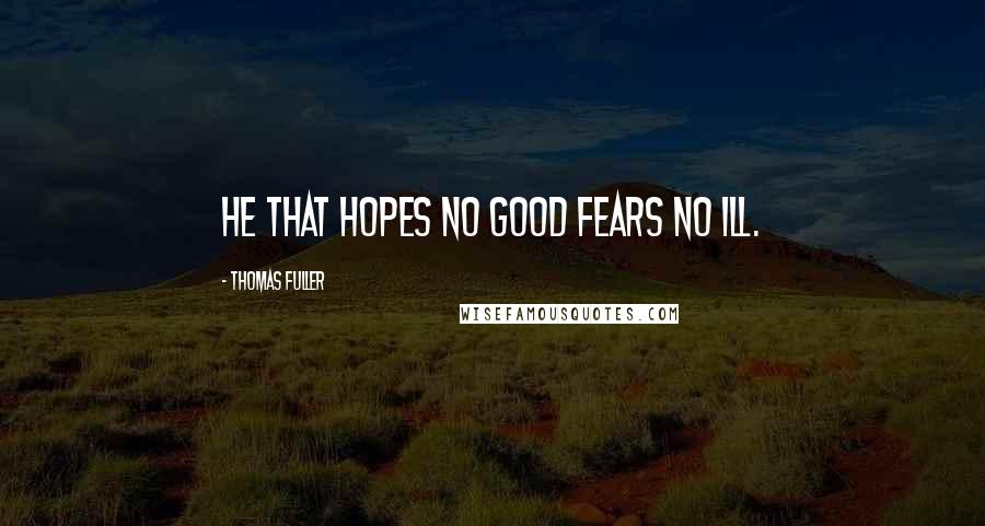 Thomas Fuller Quotes: He that hopes no good fears no ill.
