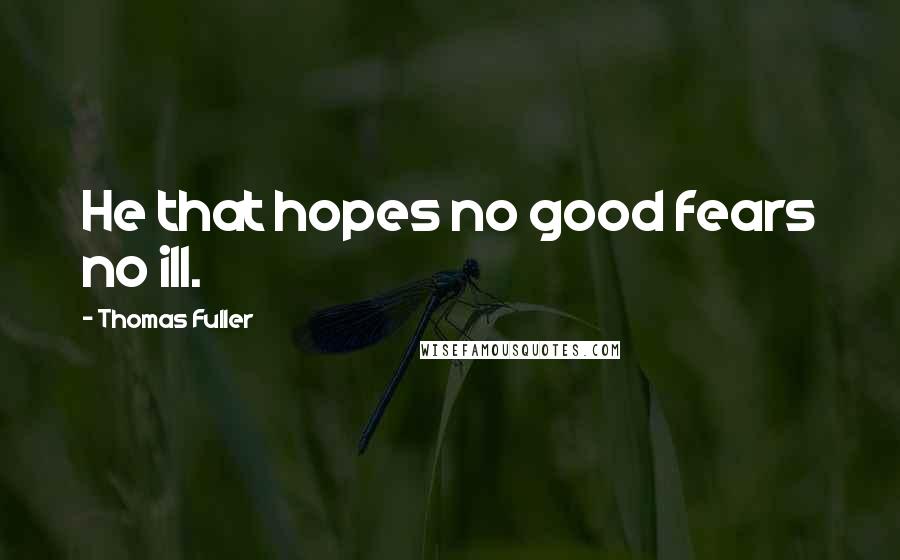 Thomas Fuller Quotes: He that hopes no good fears no ill.