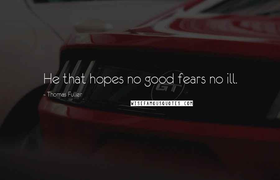 Thomas Fuller Quotes: He that hopes no good fears no ill.