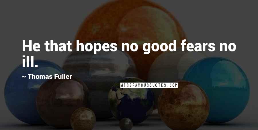 Thomas Fuller Quotes: He that hopes no good fears no ill.