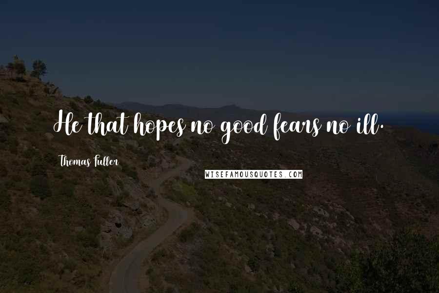 Thomas Fuller Quotes: He that hopes no good fears no ill.