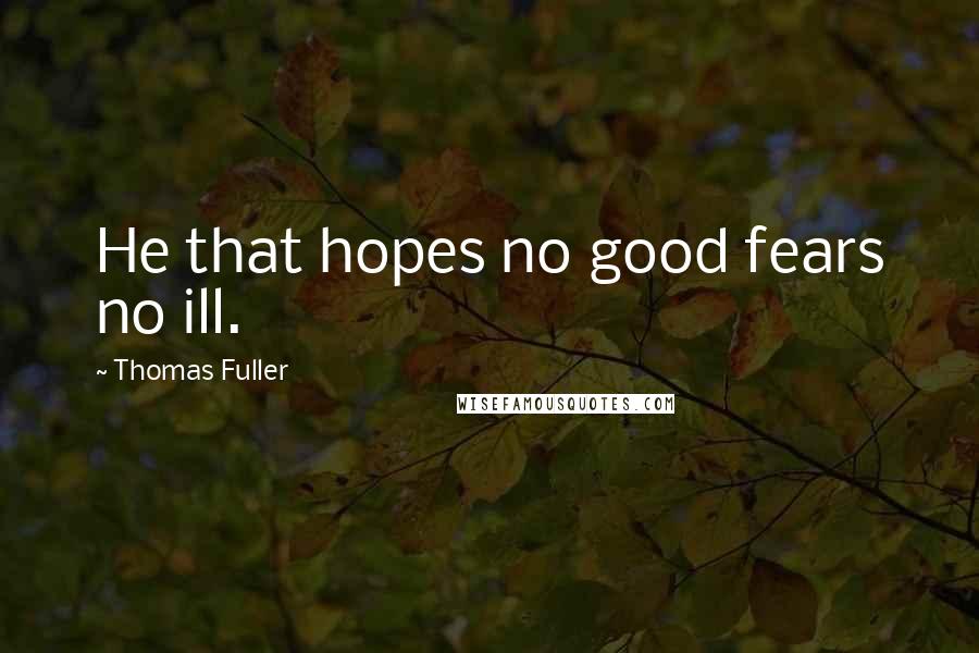 Thomas Fuller Quotes: He that hopes no good fears no ill.