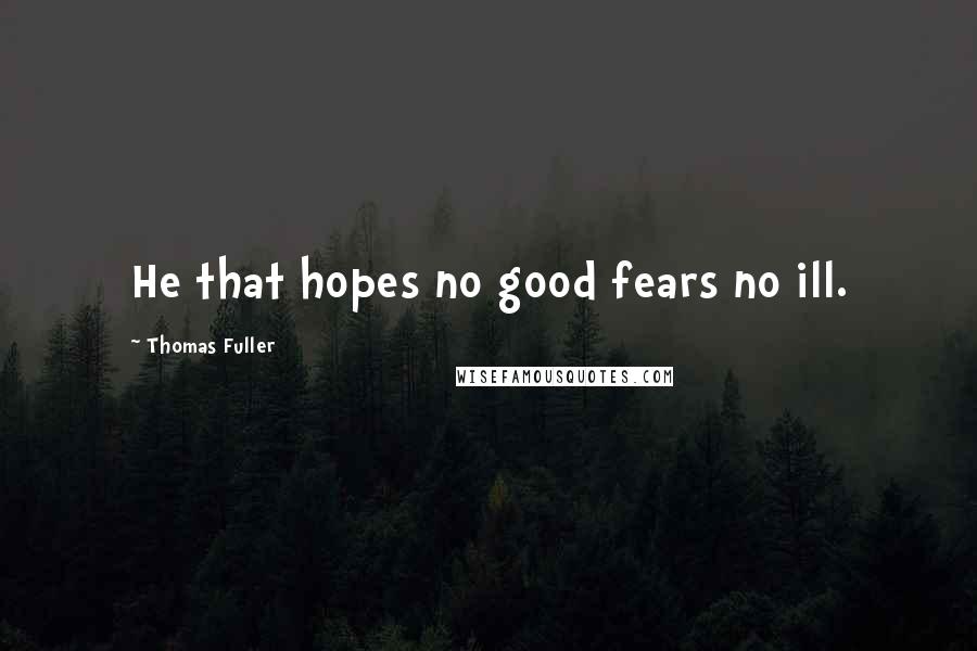 Thomas Fuller Quotes: He that hopes no good fears no ill.