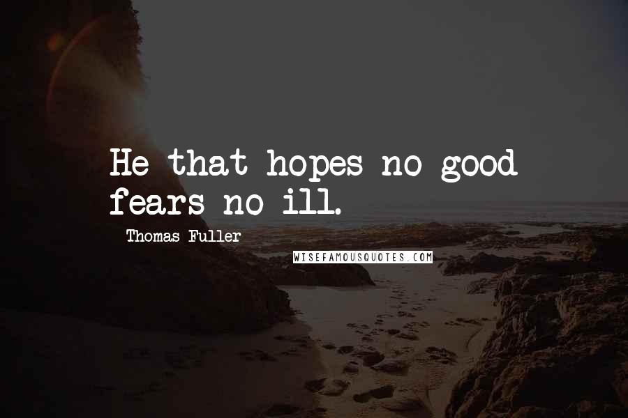 Thomas Fuller Quotes: He that hopes no good fears no ill.
