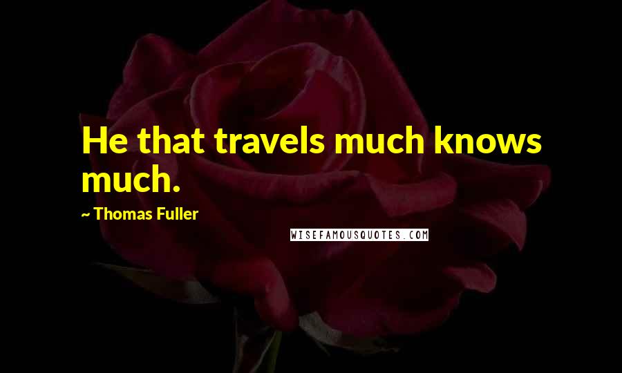 Thomas Fuller Quotes: He that travels much knows much.