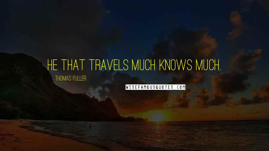 Thomas Fuller Quotes: He that travels much knows much.