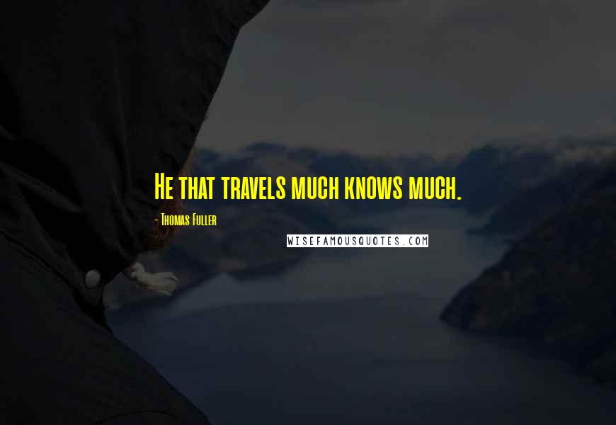 Thomas Fuller Quotes: He that travels much knows much.