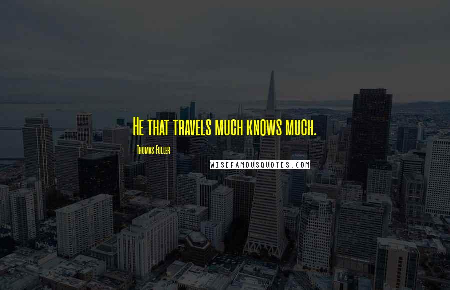 Thomas Fuller Quotes: He that travels much knows much.