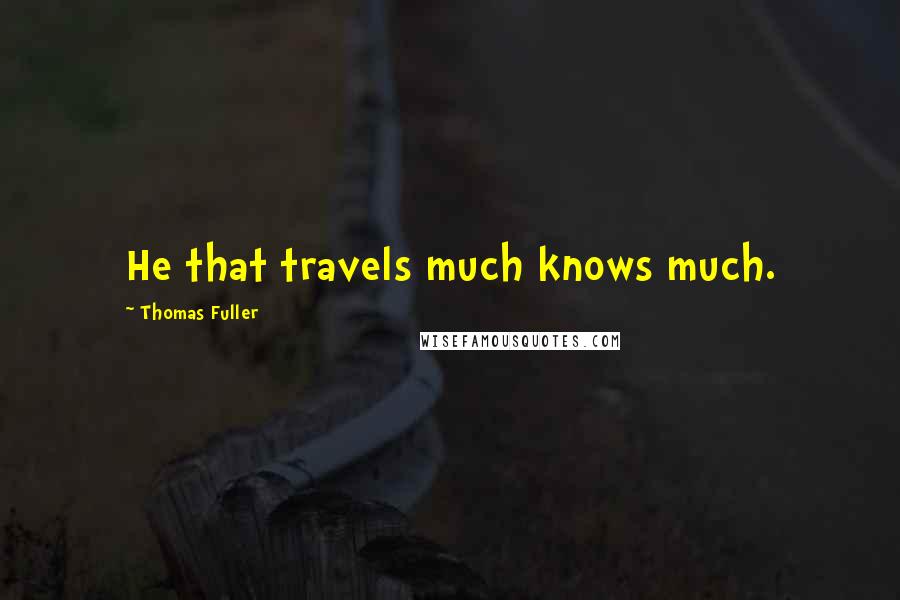 Thomas Fuller Quotes: He that travels much knows much.