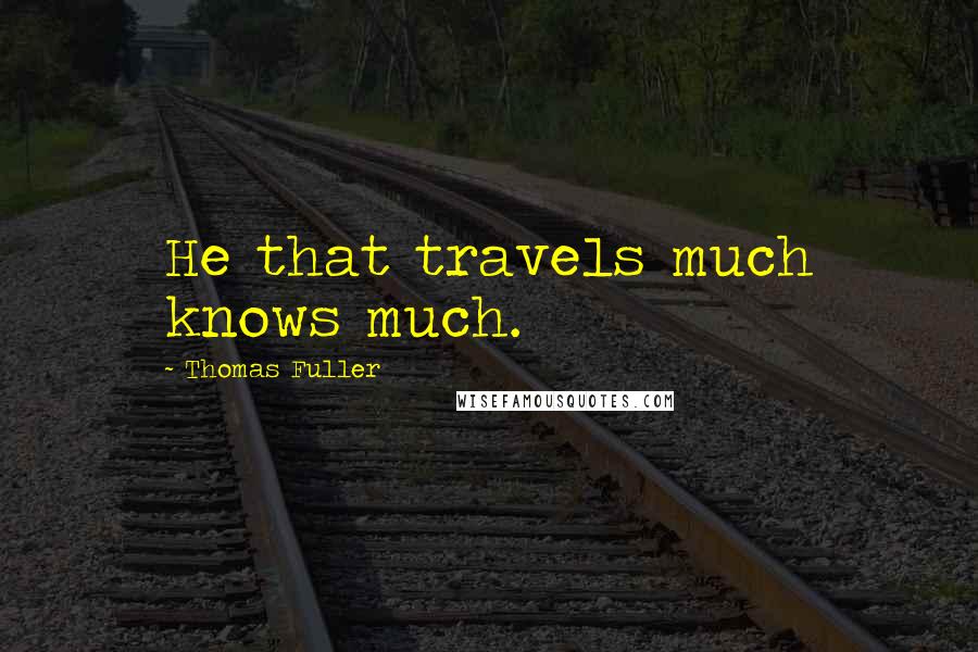 Thomas Fuller Quotes: He that travels much knows much.