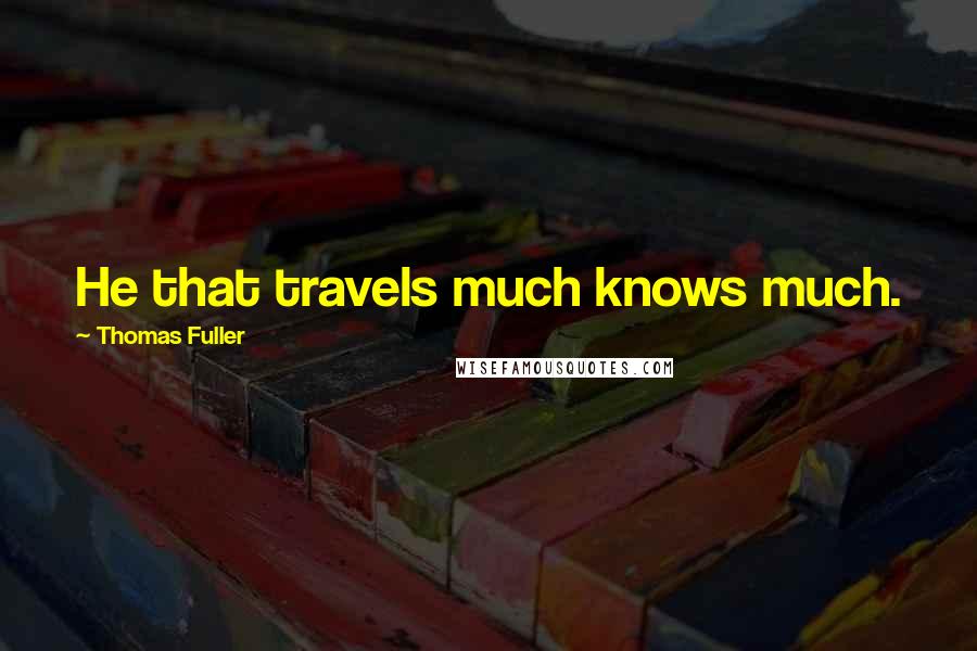 Thomas Fuller Quotes: He that travels much knows much.
