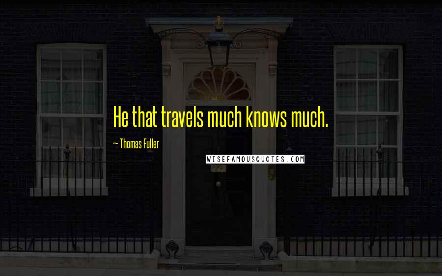 Thomas Fuller Quotes: He that travels much knows much.