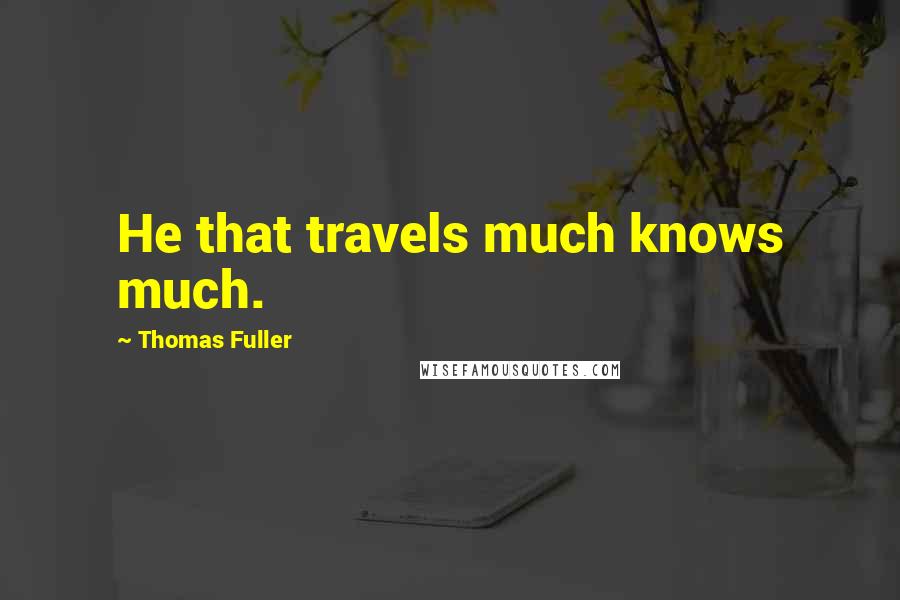 Thomas Fuller Quotes: He that travels much knows much.