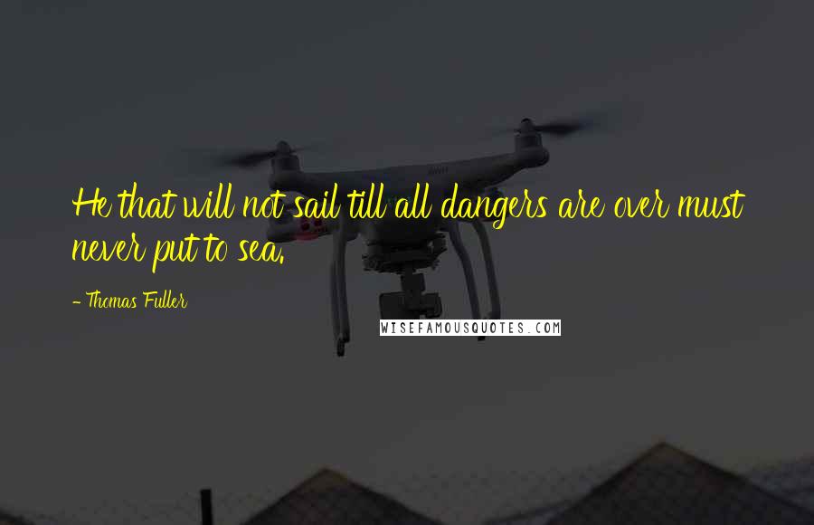 Thomas Fuller Quotes: He that will not sail till all dangers are over must never put to sea.