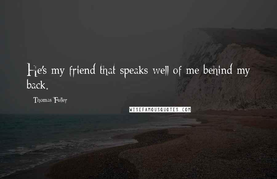 Thomas Fuller Quotes: He's my friend that speaks well of me behind my back.