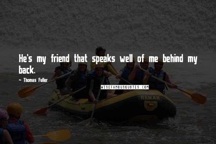 Thomas Fuller Quotes: He's my friend that speaks well of me behind my back.