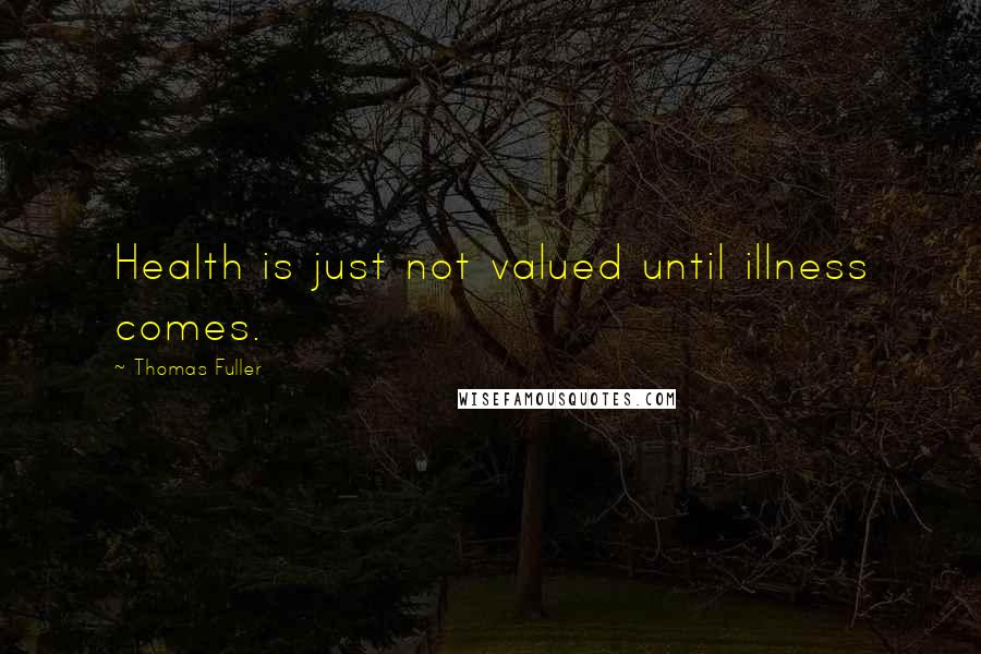 Thomas Fuller Quotes: Health is just not valued until illness comes.