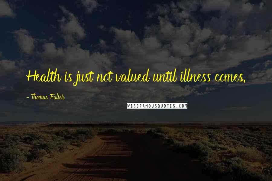 Thomas Fuller Quotes: Health is just not valued until illness comes.