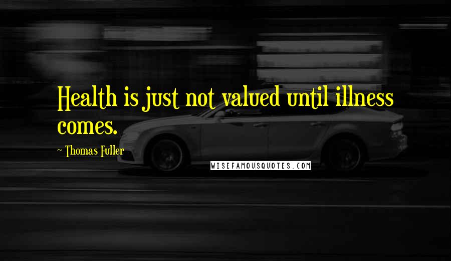 Thomas Fuller Quotes: Health is just not valued until illness comes.