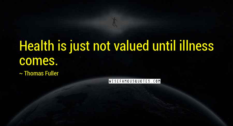 Thomas Fuller Quotes: Health is just not valued until illness comes.