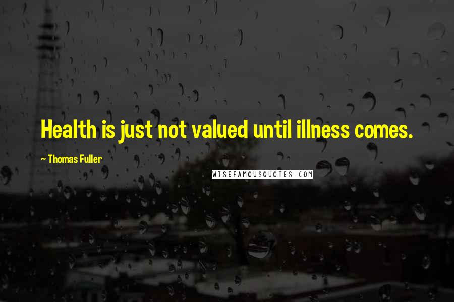 Thomas Fuller Quotes: Health is just not valued until illness comes.