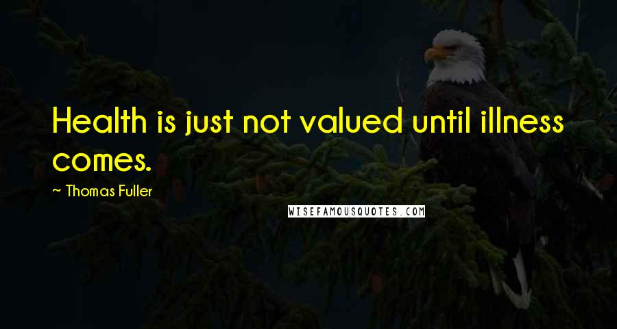 Thomas Fuller Quotes: Health is just not valued until illness comes.