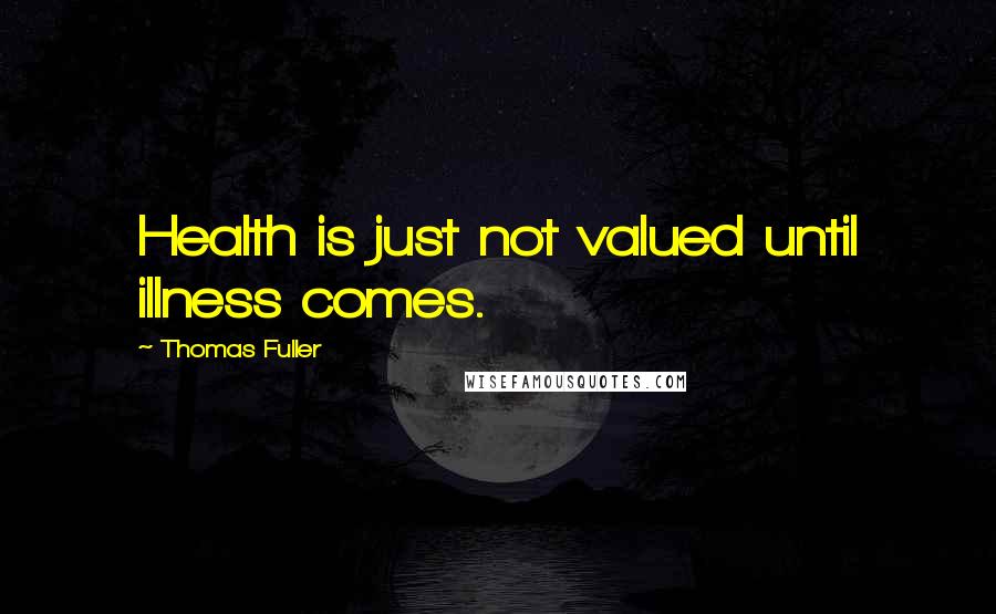 Thomas Fuller Quotes: Health is just not valued until illness comes.
