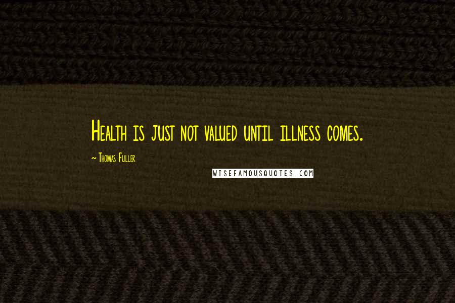 Thomas Fuller Quotes: Health is just not valued until illness comes.